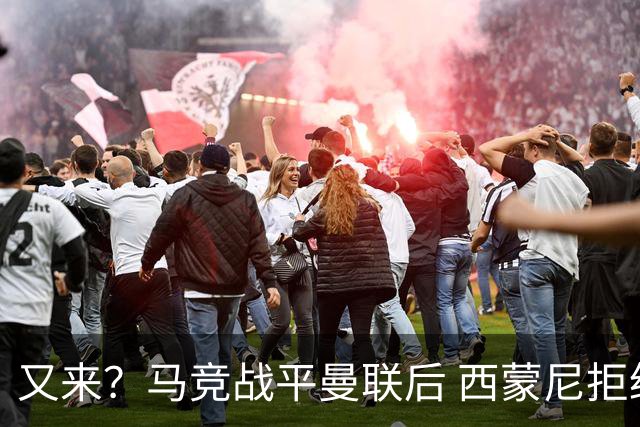 又来？马竞战平曼联后 西蒙尼拒绝和朗尼克握手