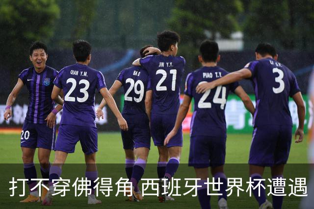 打不穿佛得角 西班牙世界杯遭遇“系统局”?